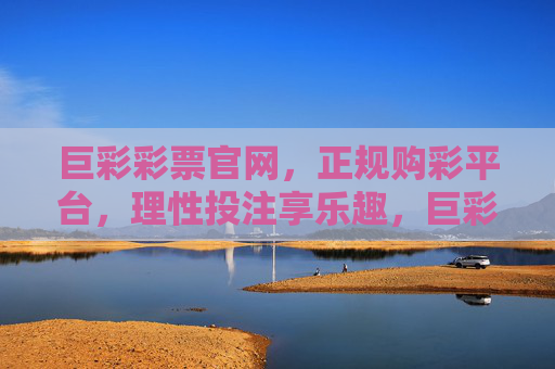 巨彩彩票官网，正规购彩平台，理性投注享乐趣，巨彩彩票官网，正规平台，理性投注享乐趣