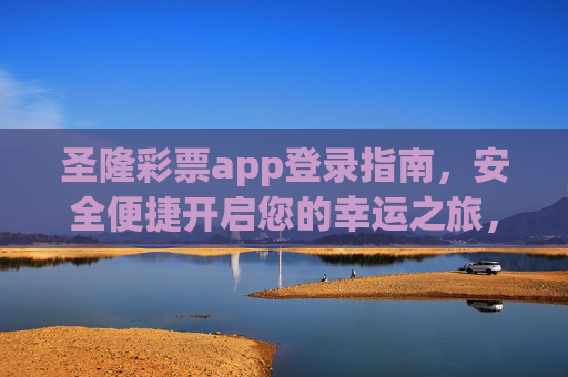 圣隆彩票app登录指南，安全便捷开启您的幸运之旅，圣隆彩票app登录指南，安全便捷开启幸运之旅