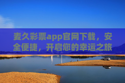 麦久彩票app官网下载，安全便捷，开启您的幸运之旅，麦久彩票app官网下载，安全便捷开启幸运之旅