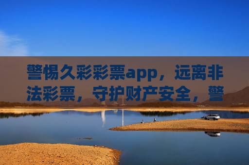 警惕久彩彩票app,远离非法彩票,守护财产安全,警惕久彩彩票app远离非法彩票守护财产安全 警惕久彩彩票app,远离非法彩票,守护财产安全,警惕久彩彩票app远离非法彩票守护财产安全