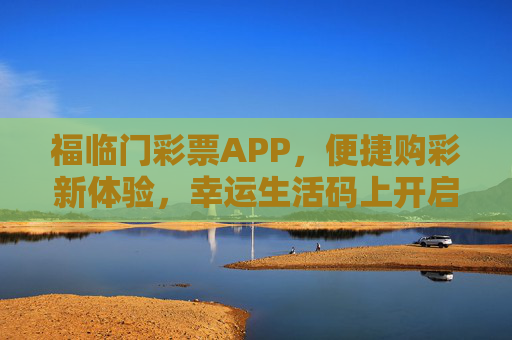 福临门彩票APP,便捷购彩新体验,幸运生活码上开启,福临门彩票APP,便捷购彩新体验,幸运生活码上开启 福临门彩票APP,便捷购彩新体验,幸运生活码上开启,福临门彩票APP,便捷购彩新体验,幸运生活码上开启