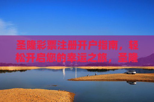 圣隆彩票注册开户指南,轻松开启您的幸运之旅,圣隆彩票注册开户,轻松开启幸运之旅 圣隆彩票注册开户指南,轻松开启您的幸运之旅,圣隆彩票注册开户,轻松开启幸运之旅