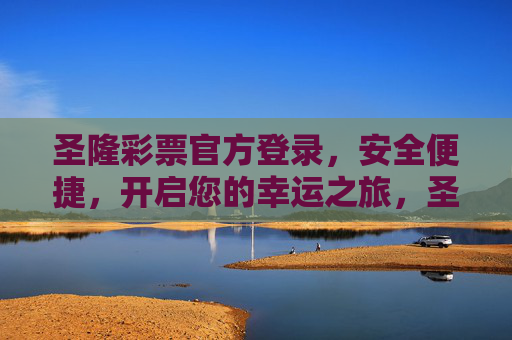 圣隆彩票官方登录，安全便捷，开启您的幸运之旅，圣隆彩票官方登录，安全便捷开启幸运之旅