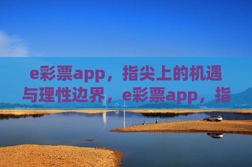 e彩票app，指尖上的机遇与理性边界，e彩票app，指尖机遇与理性边界