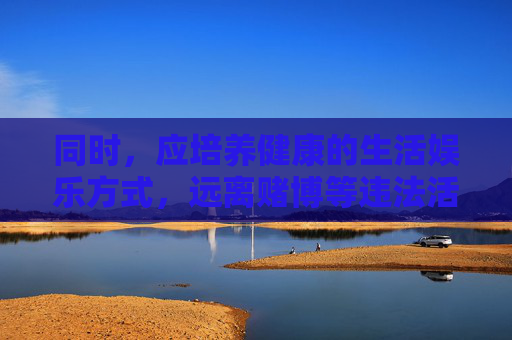同时，应培养健康的生活娱乐方式，远离赌博等违法活动，共同维护良好的社会秩序。如发现涉嫌非法彩票的线索，可向公安机关或中国福利彩票管理中心、中国体育彩票管理中心举报，携手抵制违法犯罪行为，抵制非法彩票 倡导健康娱乐 共护社会秩序