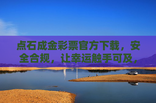 点石成金彩票官方下载,安全合规,让幸运触手可及,点石成金彩票官方下载,安全合规,幸运触手可及 点石成金彩票官方下载,安全合规,让幸运触手可及,点石成金彩票官方下载,安全合规,幸运触手可及