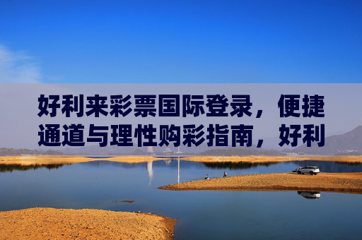 好利来彩票国际登录，便捷通道与理性购彩指南，好利来彩票国际登录，便捷通道与理性购彩指南