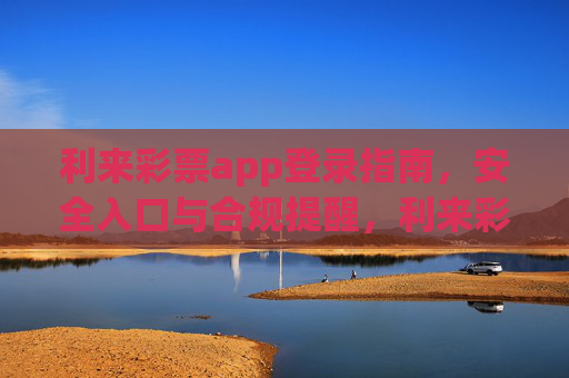 利来彩票app登录指南，安全入口与合规提醒，利来彩票app登录指南，安全入口与合规提醒