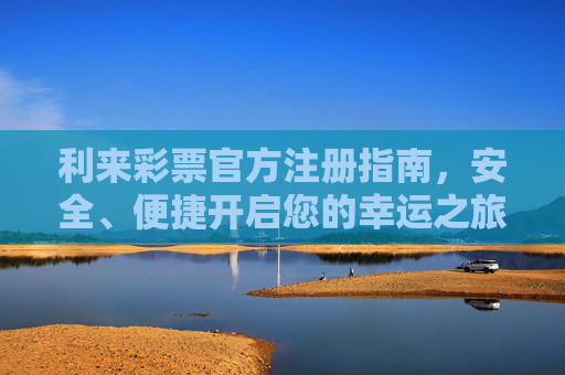 利来彩票官方注册指南,安全、便捷开启您的幸运之旅,利来彩票官方注册指南,安全便捷开启幸运之旅 利来彩票官方注册指南,安全、便捷开启您的幸运之旅,利来彩票官方注册指南,安全便捷开启幸运之旅