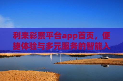 利来彩票平台app首页,便捷体验与多元服务的智能入口,利来彩票APP首页,便捷体验与多元服务的智能入口 利来彩票平台app首页,便捷体验与多元服务的智能入口,利来彩票APP首页,便捷体验与多元服务的智能入口