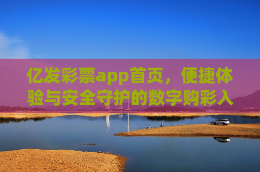亿发彩票app首页,便捷体验与安全守护的数字购彩入口,亿发彩票app,便捷体验与安全守护的数字购彩入口 亿发彩票app首页,便捷体验与安全守护的数字购彩入口,亿发彩票app,便捷体验与安全守护的数字购彩入口
