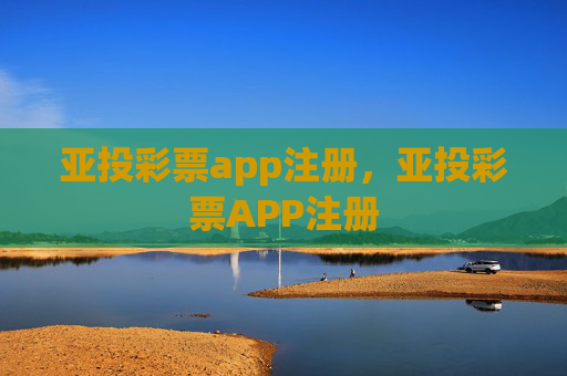 亚投彩票app注册，亚投彩票APP注册