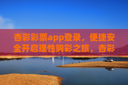 杏彩彩票app登录，便捷安全开启理性购彩之旅，杏彩app登录，便捷安全，理性购彩之旅