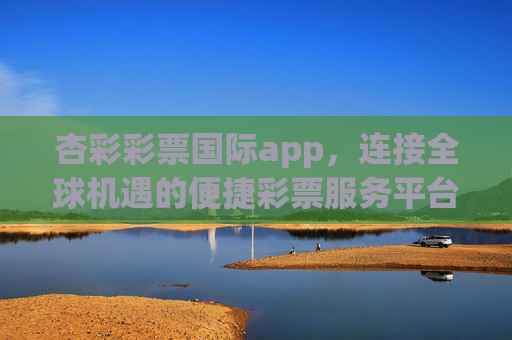 杏彩彩票国际app,连接全球机遇的便捷彩票服务平台,杏彩彩票国际app,连接全球机遇的便捷彩票服务平台 杏彩彩票国际app,连接全球机遇的便捷彩票服务平台,杏彩彩票国际app,连接全球机遇的便捷彩票服务平台