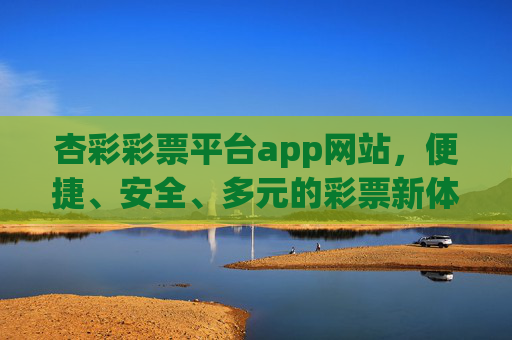 杏彩彩票平台app网站,便捷、安全、多元的彩票新体验,杏彩彩票平台,便捷安全多元的彩票新体验 杏彩彩票平台app网站,便捷、安全、多元的彩票新体验,杏彩彩票平台,便捷安全多元的彩票新体验