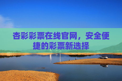 杏彩彩票在线官网,安全便捷的彩票新选择 杏彩彩票在线官网,安全便捷的彩票新选择