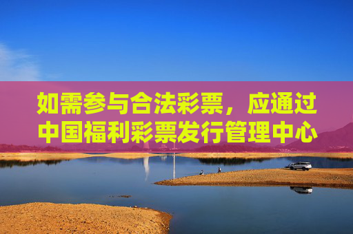 如需参与合法彩票,应通过中国福利彩票发行管理中心、中国体育彩票管理中心等官方授权渠道购买,确保自身权益受到法律保护。同时,要树立理性消费观念,切勿沉迷赌博,共同维护健康、有序的社会环境,官方购彩护权益 理性消费拒沉迷 如需参与合法彩票,应通过中国福利彩票发行管理中心、中国体育彩票管理中心等官方授权渠道购买,确保自身权益受到法律保护。同时,要树立理性消费观念,切勿沉迷赌博,共同维护健康、有序的社会环境,官方购彩护权益 理性消费拒沉迷