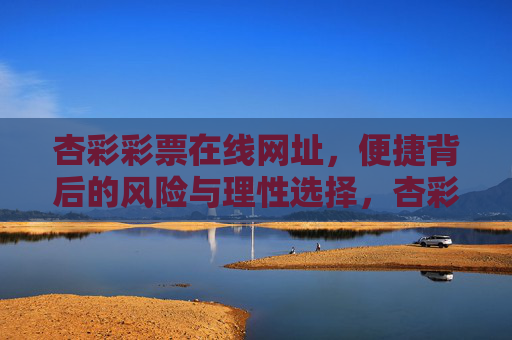 杏彩彩票在线网址,便捷背后的风险与理性选择,杏彩彩票在线网址,便捷背后的风险与理性选择 杏彩彩票在线网址,便捷背后的风险与理性选择,杏彩彩票在线网址,便捷背后的风险与理性选择