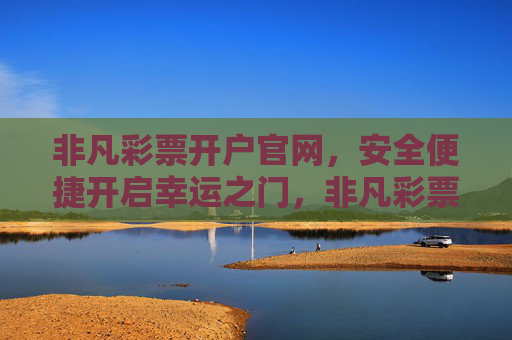 非凡彩票开户官网,安全便捷开启幸运之门,非凡彩票开户官网,安全便捷,开启幸运之门 非凡彩票开户官网,安全便捷开启幸运之门,非凡彩票开户官网,安全便捷,开启幸运之门