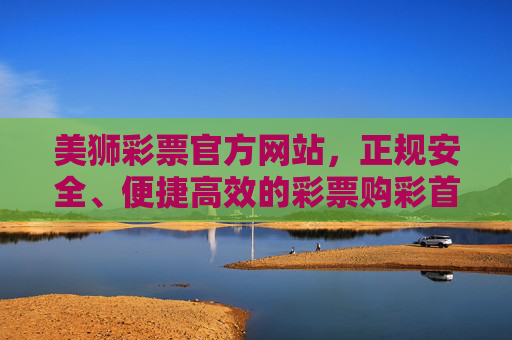 美狮彩票官方网站,正规安全、便捷高效的彩票购彩首选平台,美狮彩票官网,正规安全、便捷高效的购彩首选平台 美狮彩票官方网站,正规安全、便捷高效的彩票购彩首选平台,美狮彩票官网,正规安全、便捷高效的购彩首选平台