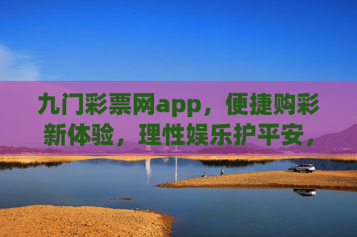 九门彩票网app,便捷购彩新体验,理性娱乐护平安,九门彩票网app,便捷购彩新体验,理性娱乐护平安 九门彩票网app,便捷购彩新体验,理性娱乐护平安,九门彩票网app,便捷购彩新体验,理性娱乐护平安