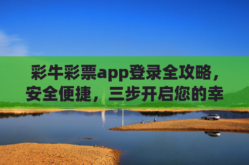 彩牛彩票app登录全攻略,安全便捷,三步开启您的幸运之旅,彩牛彩票app登录全攻略,安全便捷三步开启幸运之旅 彩牛彩票app登录全攻略,安全便捷,三步开启您的幸运之旅,彩牛彩票app登录全攻略,安全便捷三步开启幸运之旅