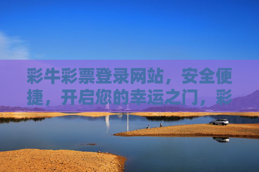 彩牛彩票登录网站，安全便捷，开启您的幸运之门，彩牛彩票登录网站，安全便捷，开启幸运之门