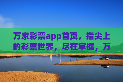 万家彩票app首页，指尖上的彩票世界，尽在掌握，万家彩票app，指尖上的彩票世界，尽在掌握