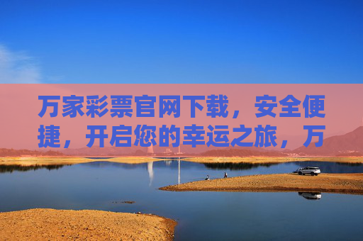 万家彩票官网下载，安全便捷，开启您的幸运之旅，万家彩票官网下载，安全便捷开启幸运之旅