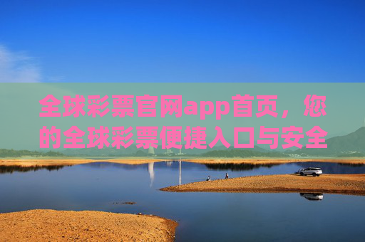 全球彩票官网app首页,您的全球彩票便捷入口与安全指南,全球彩票官网app,便捷入口与安全指南 全球彩票官网app首页,您的全球彩票便捷入口与安全指南,全球彩票官网app,便捷入口与安全指南