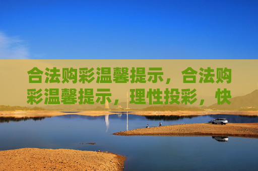 合法购彩温馨提示,合法购彩温馨提示,理性投彩,快乐参与 合法购彩温馨提示,合法购彩温馨提示,理性投彩,快乐参与