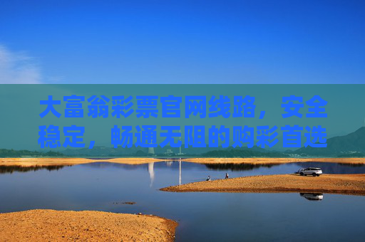 大富翁彩票官网线路,安全稳定,畅通无阻的购彩首选,大富翁彩票官网线路,安全稳定畅通的购彩首选 大富翁彩票官网线路,安全稳定,畅通无阻的购彩首选,大富翁彩票官网线路,安全稳定畅通的购彩首选