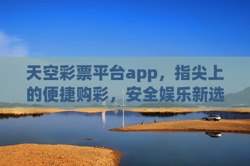 天空彩票平台app,指尖上的便捷购彩,安全娱乐新选择,天空彩票app,指尖便捷购彩,安全娱乐新选择 天空彩票平台app,指尖上的便捷购彩,安全娱乐新选择,天空彩票app,指尖便捷购彩,安全娱乐新选择