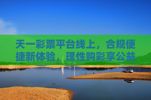 天一彩票平台线上,合规便捷新体验,理性购彩享公益,天一彩票线上,合规便捷,理性购彩享公益 天一彩票平台线上,合规便捷新体验,理性购彩享公益,天一彩票线上,合规便捷,理性购彩享公益