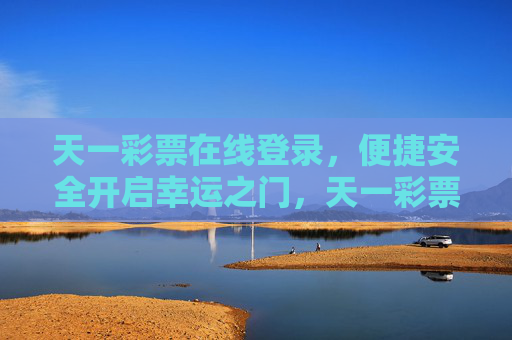 天一彩票在线登录,便捷安全开启幸运之门,天一彩票在线登录,便捷安全开启幸运之门 天一彩票在线登录,便捷安全开启幸运之门,天一彩票在线登录,便捷安全开启幸运之门