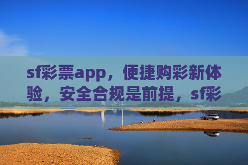 sf彩票app,便捷购彩新体验,安全合规是前提,sf彩票app,便捷安全购彩新体验 sf彩票app,便捷购彩新体验,安全合规是前提,sf彩票app,便捷安全购彩新体验