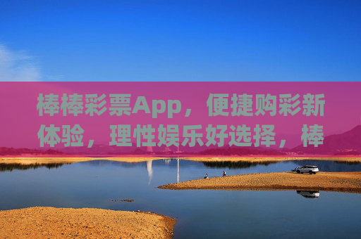 棒棒彩票App,便捷购彩新体验,理性娱乐好选择,棒棒彩票App,便捷购彩新体验,理性娱乐好选择 棒棒彩票App,便捷购彩新体验,理性娱乐好选择,棒棒彩票App,便捷购彩新体验,理性娱乐好选择