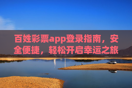 百姓彩票app登录指南,安全便捷,轻松开启幸运之旅,百姓彩票app安全登录指南,便捷开启幸运之旅 百姓彩票app登录指南,安全便捷,轻松开启幸运之旅,百姓彩票app安全登录指南,便捷开启幸运之旅