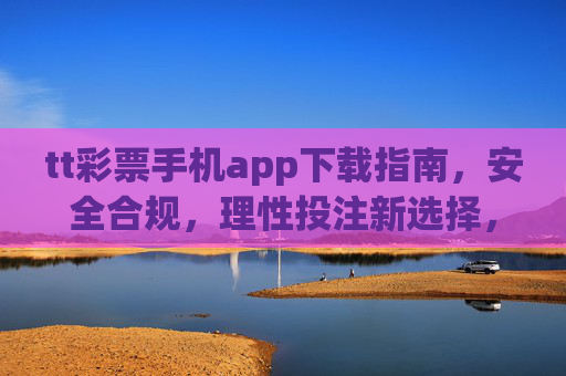tt彩票手机app下载指南,安全合规,理性投注新选择,tt彩票手机app下载指南,安全合规理性投注新选择 tt彩票手机app下载指南,安全合规,理性投注新选择,tt彩票手机app下载指南,安全合规理性投注新选择