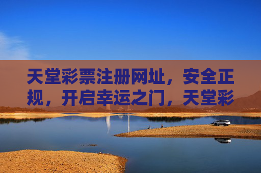 天堂彩票注册网址，安全正规，开启幸运之门，天堂彩票安全正规注册，开启幸运之门