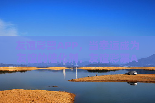 友谊彩票APP,当幸运成为友谊的催化剂,友谊彩票APP,幸运催化友谊 友谊彩票APP,当幸运成为友谊的催化剂,友谊彩票APP,幸运催化友谊