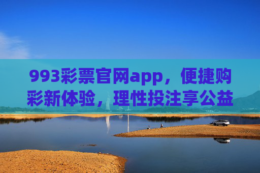 993彩票官网app,便捷购彩新体验,理性投注享公益,993彩票官网app,便捷购彩新体验,理性投注享公益 993彩票官网app,便捷购彩新体验,理性投注享公益,993彩票官网app,便捷购彩新体验,理性投注享公益