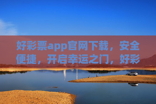 好彩票app官网下载,安全便捷,开启幸运之门,好彩票app官网下载,安全便捷开启幸运之门 好彩票app官网下载,安全便捷,开启幸运之门,好彩票app官网下载,安全便捷开启幸运之门