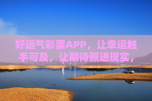 好运气彩票APP,让幸运触手可及,让期待照进现实,好运气彩票APP,幸运触手可及,期待照进现实 好运气彩票APP,让幸运触手可及,让期待照进现实,好运气彩票APP,幸运触手可及,期待照进现实