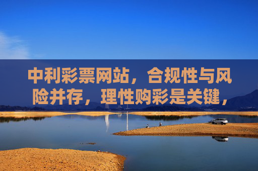 中利彩票网站,合规性与风险并存,理性购彩是关键,中利彩票网站,合规与风险并存,理性购彩是关键 中利彩票网站,合规性与风险并存,理性购彩是关键,中利彩票网站,合规与风险并存,理性购彩是关键