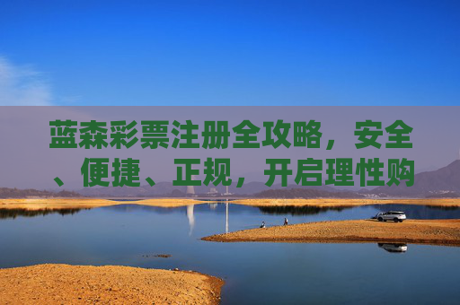 蓝森彩票注册全攻略,安全、便捷、正规,开启理性购彩新体验,蓝森彩票注册全攻略,安全便捷正规,开启理性购彩新体验 蓝森彩票注册全攻略,安全、便捷、正规,开启理性购彩新体验,蓝森彩票注册全攻略,安全便捷正规,开启理性购彩新体验