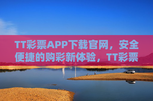 TT彩票APP下载官网,安全便捷的购彩新体验,TT彩票APP下载官网,安全便捷的购彩新体验 TT彩票APP下载官网,安全便捷的购彩新体验,TT彩票APP下载官网,安全便捷的购彩新体验
