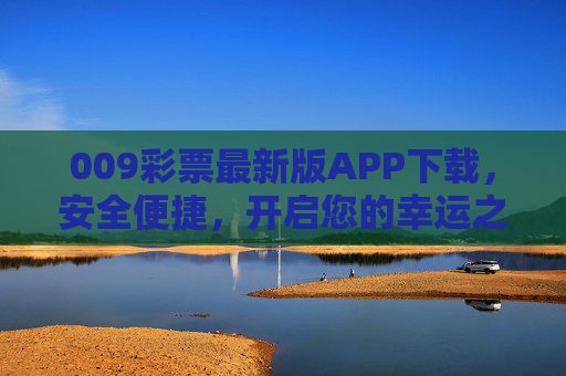 009彩票最新版APP下载,安全便捷,开启您的幸运之旅,009彩票最新版APP下载,安全便捷开启幸运之旅 009彩票最新版APP下载,安全便捷,开启您的幸运之旅,009彩票最新版APP下载,安全便捷开启幸运之旅