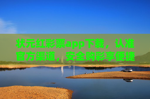 状元红彩票app下载,认准官方渠道,安全购彩享便捷,状元红彩票app下载认准官方渠道 安全便捷享购彩 状元红彩票app下载,认准官方渠道,安全购彩享便捷,状元红彩票app下载认准官方渠道 安全便捷享购彩