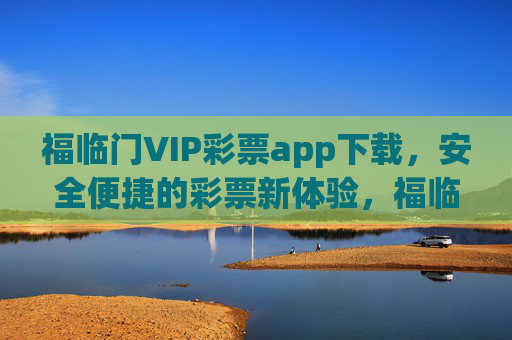 福临门VIP彩票app下载,安全便捷的彩票新体验,福临门VIP彩票app下载,安全便捷的彩票新体验 福临门VIP彩票app下载,安全便捷的彩票新体验,福临门VIP彩票app下载,安全便捷的彩票新体验